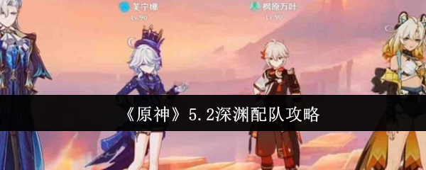 原神5.2深渊配队全攻略：详解多阵容及实战技巧