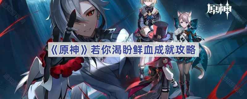 原神若你渴盼鲜血成就攻略：如何挑战并完成这个困难成就