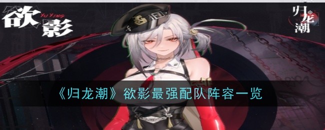归龙潮：欲影最强配队阵容详解，打造极致输出体验