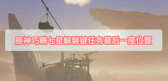 原神：七星解磐键任务最后一座位置全解析，轻松突破卡关
