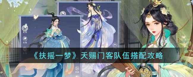 扶摇一梦天赐门客阵容搭配心得：输出、BUFF、全面性，哪个更适合你？