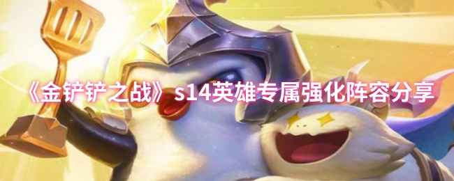 《金铲铲之战》S14英雄专属强化阵容全解析