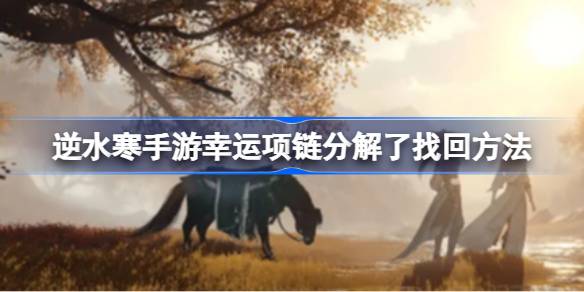 幸运项链找回与提升攻略：逆水寒手游幸运值提升全解析