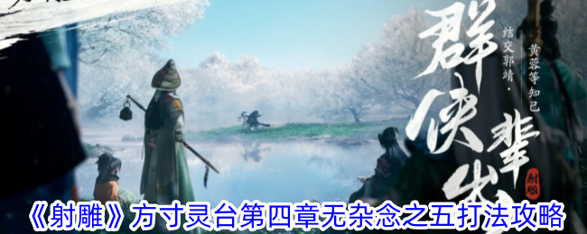 射雕方寸灵台：第四章无杂念之五通关攻略与打法详解