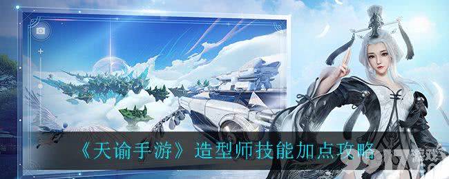 天谕手游造型师技能加点全攻略：如何根据需求打造最强造型师