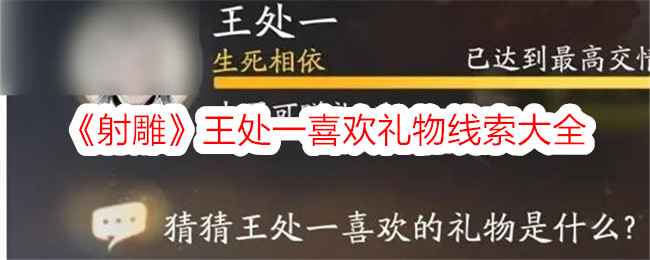 射雕手游王处一礼物全解析：解锁侠客好感的五大线索