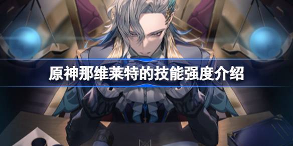 原神那维莱特的技能强度到底怎么样