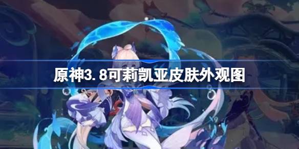 原神3.8可莉凯亚新皮肤大揭秘：颜值在线，但蒙德角色强度成购买拦路虎