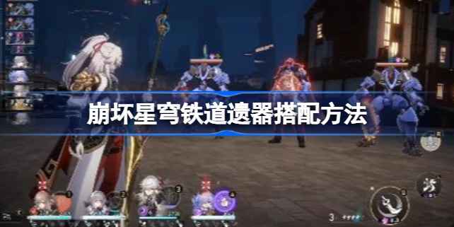 崩坏星穹铁道遗器搭配攻略：从新手到高手的进阶心得