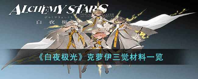 《白夜极光》克萝伊三觉材料详解：助力天空末裔夺回地上世界