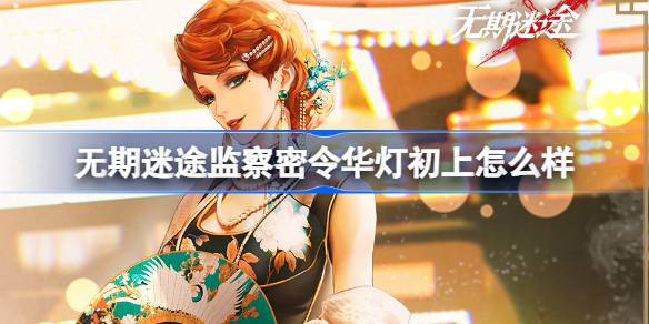 无期迷途华灯初上监察密令深度体验：专属装束与丰厚奖励解析