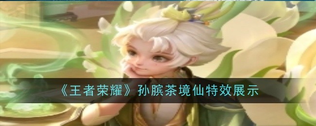 《王者荣耀》孙膑茶境仙皮肤评测：清新特效与独特设计解析