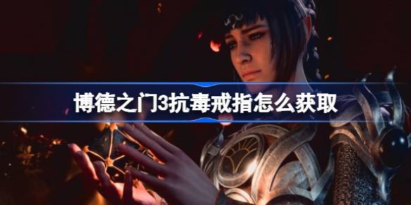 博德之门3抗毒戒指的搜寻之路