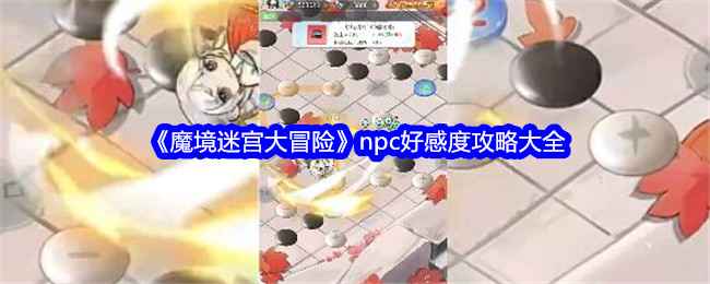 《魔境迷宫大冒险》NPC好感度刷法全解析：攻略与福利大公开