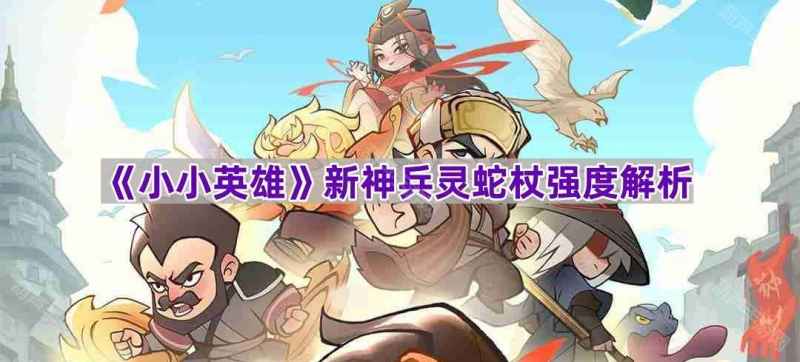 小小英雄灵蛇杖强度全面解析：爆发强但持久战不如纯阳，却是新区T0神兵