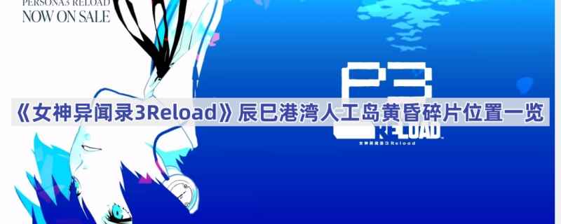 女神异闻录3Reload辰巳港湾人工岛黄昏碎片位置全解