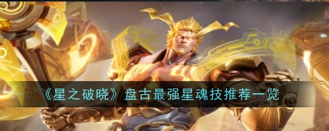 星之破晓盘古星魂技选哪个好：推荐戈娅娅·黑砂爆弹