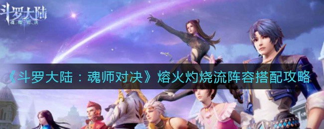 斗罗大陆魂师对决熔火灼烧流阵容搭配心得