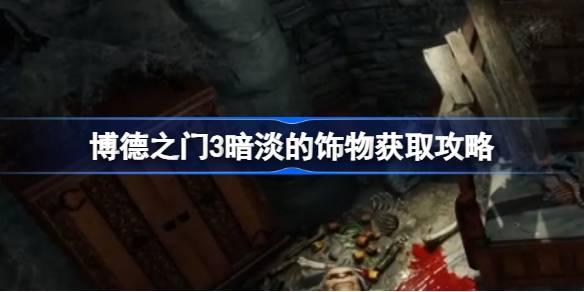 博德之门3暗淡的饰物获取攻略：德鲁伊营地埃塞尔婶婶处获取方法