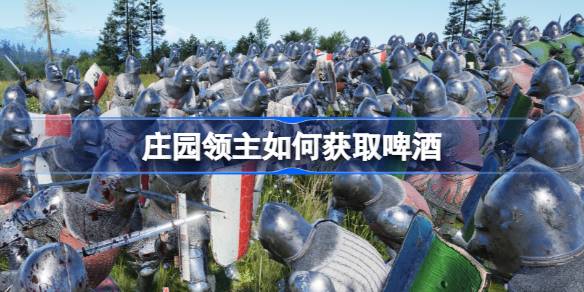 庄园领主啤酒获取全攻略：贸易与种植两种途径详解