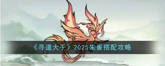寻道大千2025朱雀怎么搭配-搭配攻略