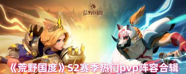 《荒野国度》S2赛季PVP配队思路分享
