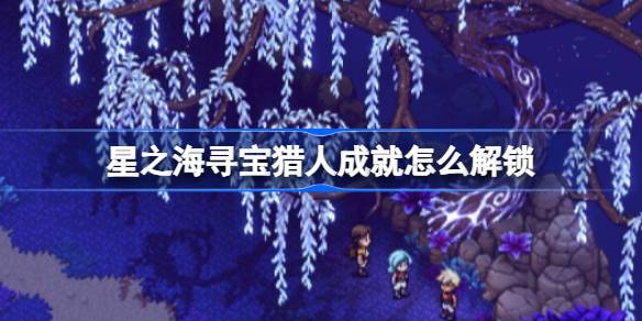 星之海寻宝猎人成就解锁全攻略：必备技巧与步骤详解