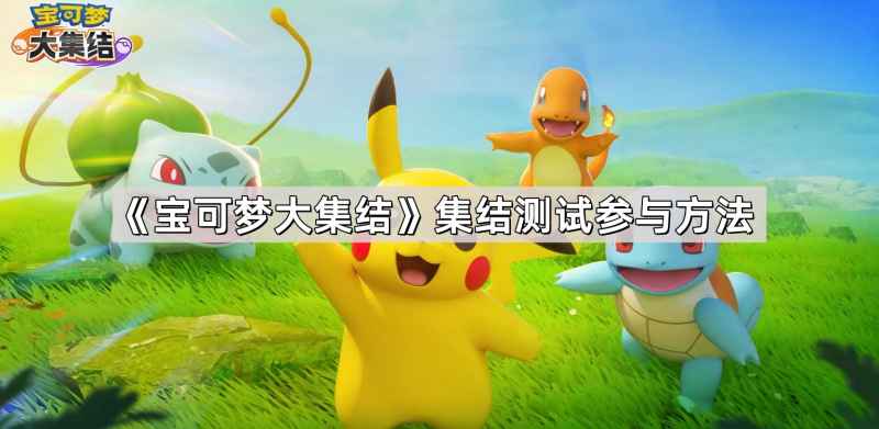 宝可梦大集结集结测试怎么玩？——报名及参与方法详解