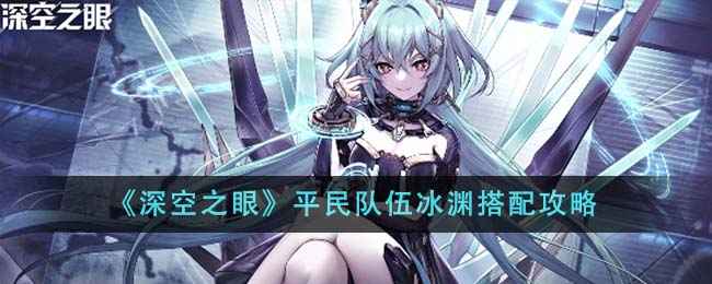 《深空之眼》平民冰渊队伍怎么搭？