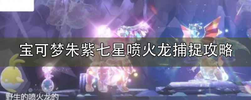 宝可梦朱紫中如何捕捉喷火龙：详细攻略与打法技巧