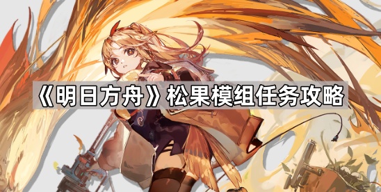 明日方舟松果模组任务打法详解：轻松解锁提升干员实力的关键攻略