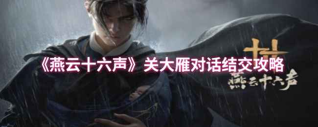 《燕云十六声》攻略：如何与关大雁建立友谊