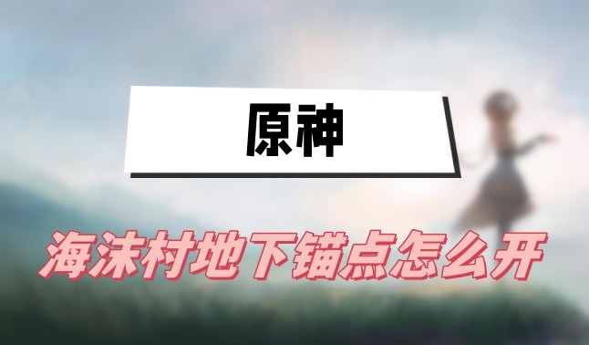 原神海沫村地下锚点解锁全攻略