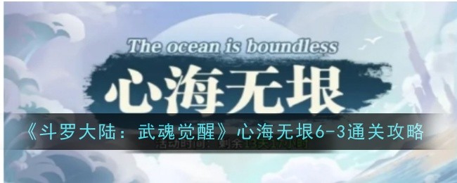 斗罗大陆武魂觉醒心海无垠6-3通关攻略：阵容搭配与战术要点解析