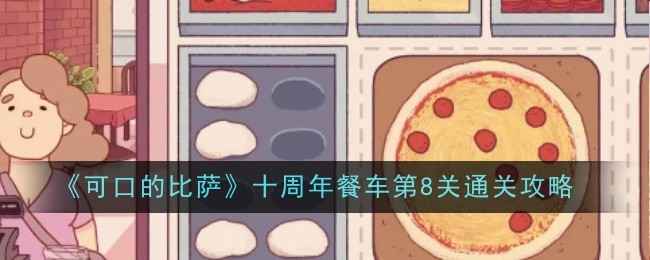 可口的比萨十周年餐车第八关通关全攻略