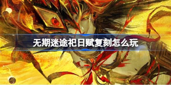 无期迷途祀日赋复刻活动全攻略