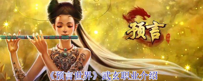 《预言世界》武玄职业全解析：近战输出还是坦克？