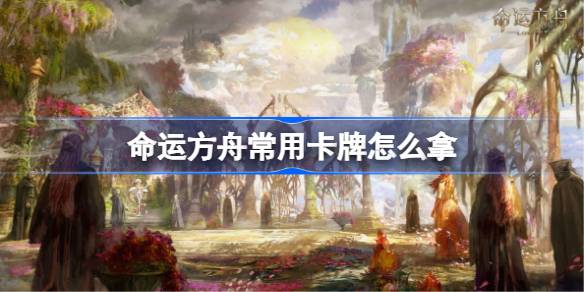 命运方舟卡牌系统全解析：常用卡牌获取途径与策略