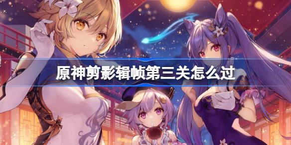 原神剪影辑帧第三关通关全攻略