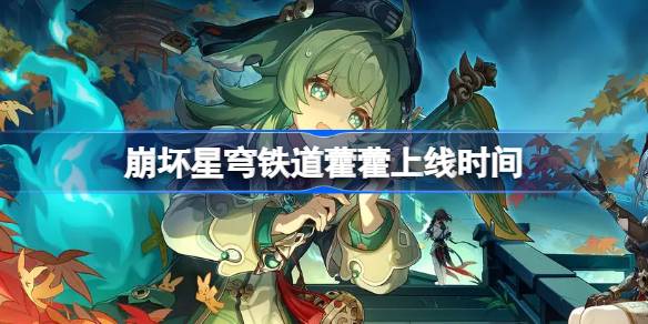 崩坏星穹铁道1.5版本新角色藿藿上线全解析：获取时间、方式和活动详情