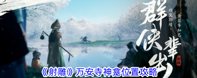 射雕万安寺神龛位置深度解析与寻找攻略