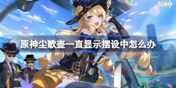 原神尘歌壶摆设不了怎么回事及解决方法