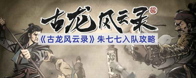 古龙风云录朱七七入队全攻略：从八方客栈到队伍加入，游戏体验全面升级
