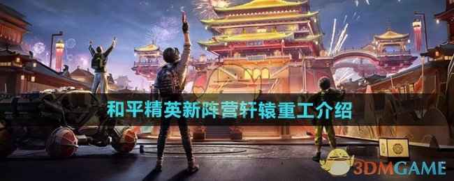 和平精英新春版本轩辕重工实力解析：角色、装备与挑战全介绍