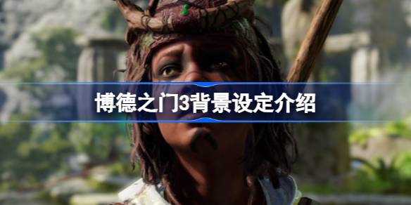 博德之门3：塑造传奇，背景与选择决定你的冒险旅程