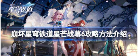 崩坏星穹铁道星芒战幕6通关心得：角色搭配与打法技巧