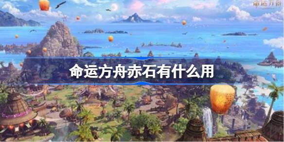 命运方舟赤石的作用与获取方式详解