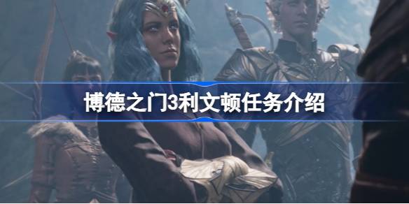 博德之门3利文顿任务全攻略：探索城市隐藏任务与细节