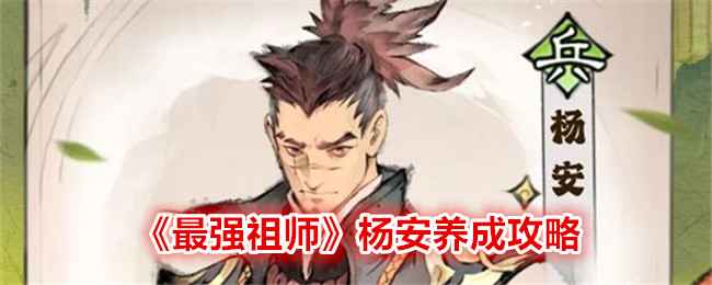 《最强祖师》杨安养成攻略：详解兵家职业培养心得与技巧
