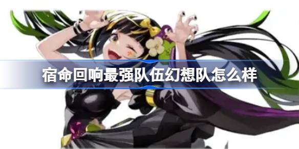 幻想队实力解析：强在哪？弱在哪？如何根据实际情况调整队伍
